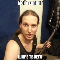 мой теппинг шире твоего