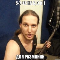 5-7-12 на 6, 3 и 1 для разминки