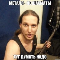 металл - не шахматы тут думать надо