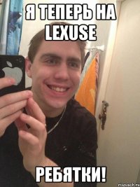 я теперь на lexuse ребятки!