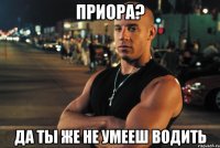 приора? да ты же не умееш водить