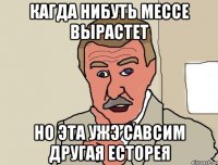 кагда нибуть мессе вырастет но эта ужэ савсим другая есторея