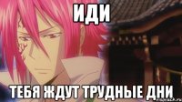 иди тебя ждут трудные дни