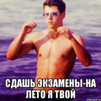  сдашь экзамены-на лето я твой