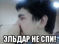  эльдар не спи!