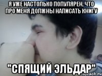 я уже настолько популярен, что про меня должны написать книгу "спящий эльдар"