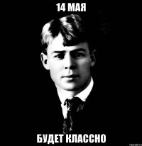 14 мая будет классно