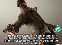  это эйден пирс, добавь его к себе на стену и в следующем году ты сдашь все экзамены на пять, потому что эйден взломает компьютерную систему расчетов оценок