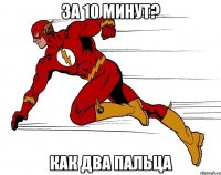 за 10 минут? как два пальца