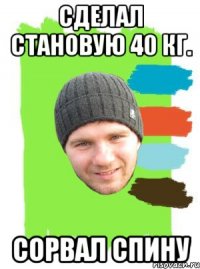 сделал становую 40 кг. сорвал спину