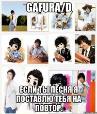 gafura/d если ты песня я поставлю тебя на повтор.
