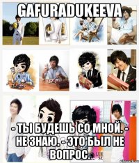 gafuradukeeva - ты будешь со мной. - не знаю. - это был не вопрос.