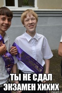  ты не сдал экзамен хихих