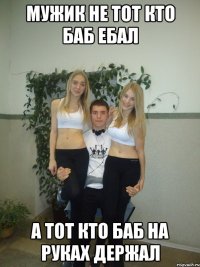 мужик не тот кто баб ебал а тот кто баб на руках держал