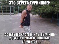 это серега турникмен добавь его на стену, и ты выучишь до фига крутых и сложных елементов