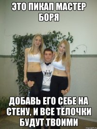 это пикап мастер боря добавь его себе на стену, и все тёлочки будут твоими