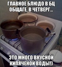 главное блюдо в бц общаге, в четверг... это много вкусной кипяченой воды!)