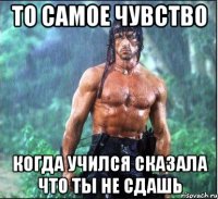 то самое чувство когда учился сказала что ты не сдашь
