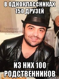 в одноклассниках 150 друзей из них 100 родственников