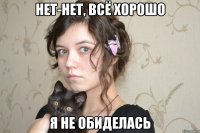 нет-нет, всё хорошо я не обиделась
