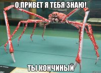 о,привет я тебя знаю! ты кончиный