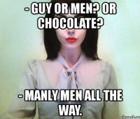 - guy or men? or chocolate? - manly men all the way.