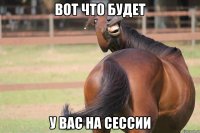 вот что будет у вас на сессии