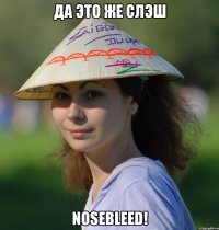 да это же слэш nosebleed!