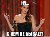 ну... с кем не бывает!