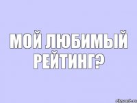 Мой любимый рейтинг?