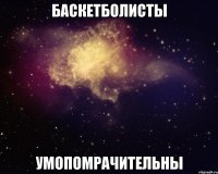 баскетболисты умопомрачительны