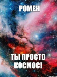 РОМЕН ТЫ ПРОСТО КОСМОС!