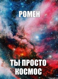 РОМЕН ТЫ ПРОСТО КОСМОС