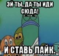эй ты, да ты иди сюда! и ставь лайк.