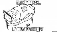 ты на парах... а она тебя ждет