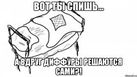 вот ты спишь... а вдруг диффуры решаются сами?!