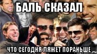 баль сказал что сегодня ляжет пораньше