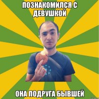 познакомился с девушкой она подруга бывшей
