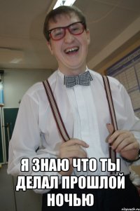  я знаю что ты делал прошлой ночью