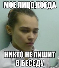 мое лицо,когда никто не пишит в беседу