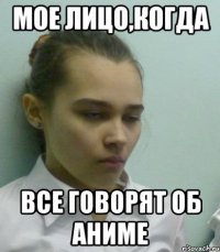 мое лицо,когда все говорят об аниме