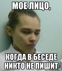 мое лицо, когда в беседе никто не пишит