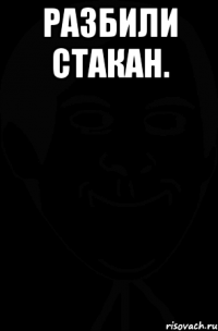 разбили стакан. 