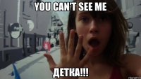 you can't see me детка!!!