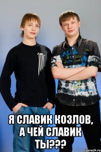  я славик козлов, а чей славик ты???
