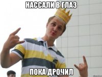 нассали в глаз пока дрочил