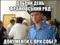 добрий день франківський рвд документи є при собі ?