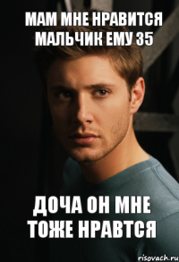 мам мне нравится мальчик ему 35 доча он мне тоже нравтся