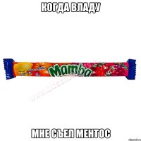 когда владу мне съел ментос