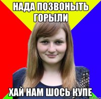 нада позвоныть горыли хай нам шось купе